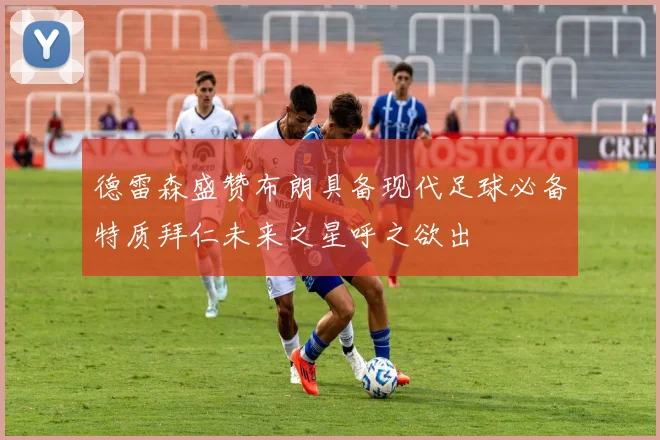 德雷森盛赞布朗具备现代足球必备特质拜仁未来之星呼之欲出