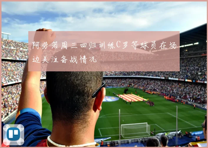 阿劳若周三回归训练C罗等球员在场边关注备战情况