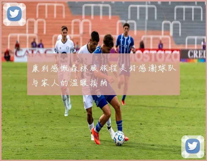 康利感慨森林狼旅程美好感谢球队与家人的温暖接纳