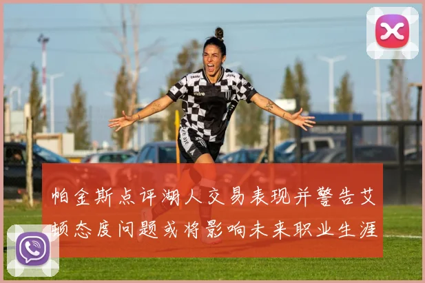 帕金斯点评湖人交易表现并警告艾顿态度问题或将影响未来职业生涯
