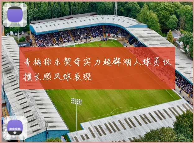 夸梅称东契奇实力超群湖人球员仅擅长顺风球表现