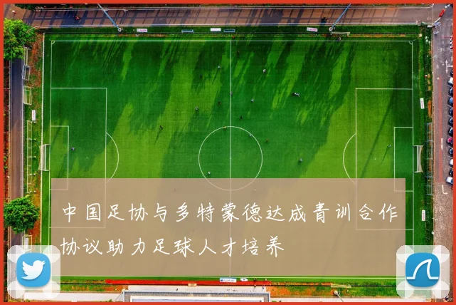 中国足协与多特蒙德达成青训合作协议助力足球人才培养