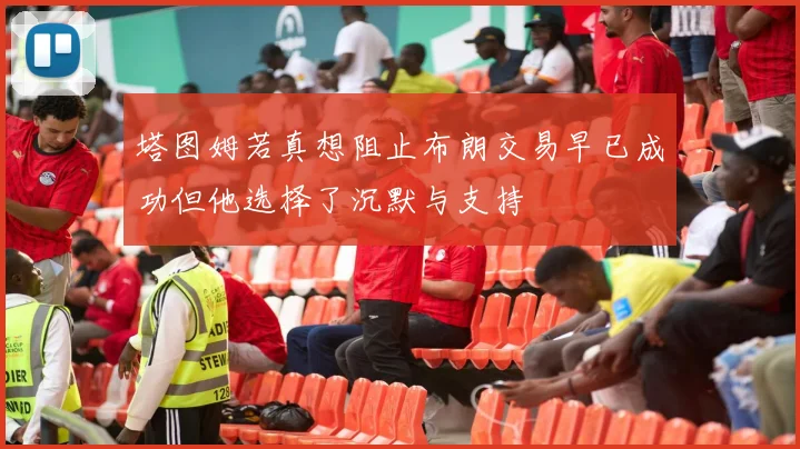 塔图姆若真想阻止布朗交易早已成功但他选择了沉默与支持