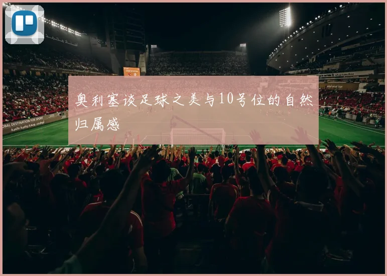 奥利塞谈足球之美与10号位的自然归属感