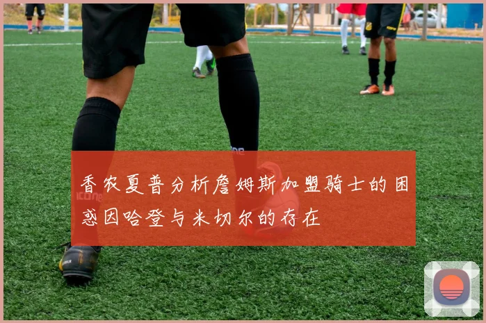 香农夏普分析詹姆斯加盟骑士的困惑因哈登与米切尔的存在